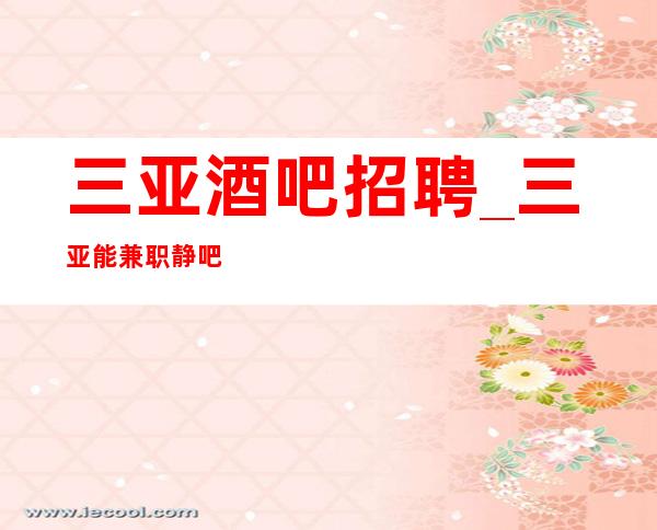 三亚酒吧招聘_三亚能兼职静吧生意好大量急招将勤补拙