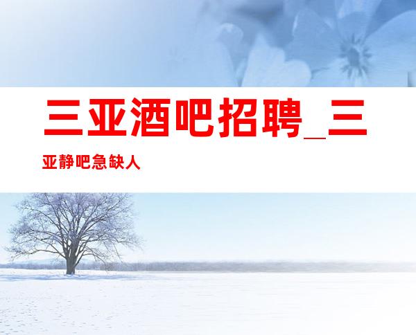 三亚酒吧招聘_三亚静吧急缺人生意稳定实力强劲折节读书