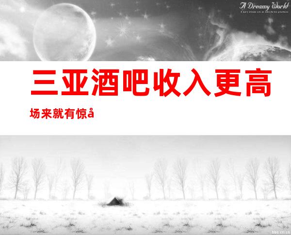 三亚酒吧收入更高场来就有惊喜
