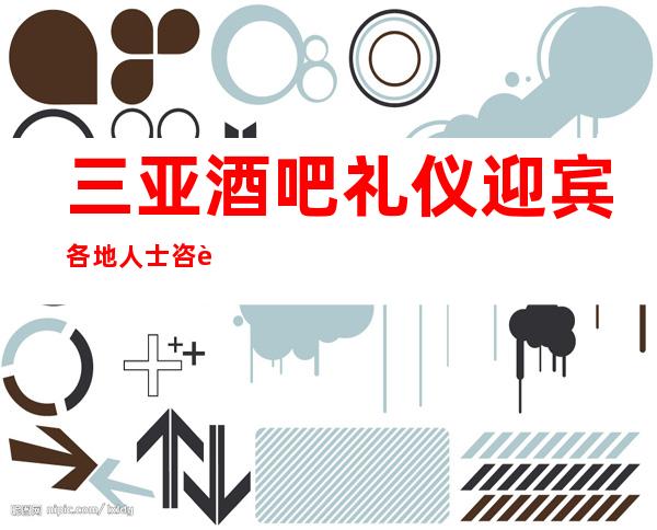 三亚酒吧礼仪迎宾各地人士咨询交流