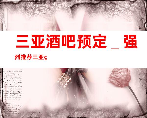 三亚酒吧预定＿强烈推荐三亚皇朝永利会酒吧！