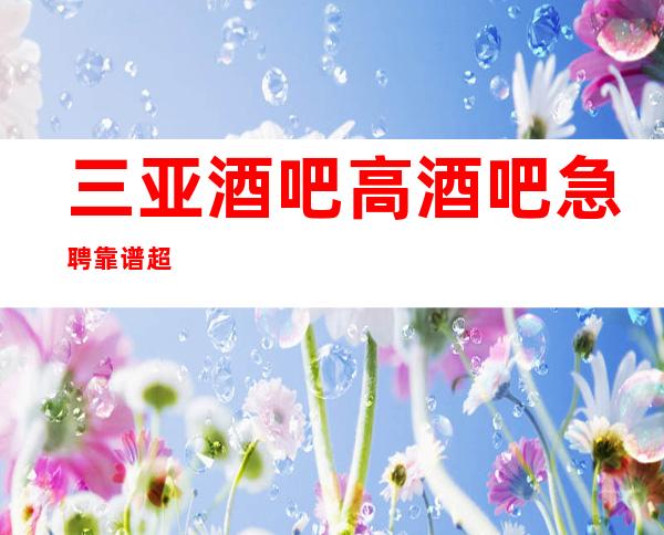 三亚酒吧高酒吧急聘靠谱超