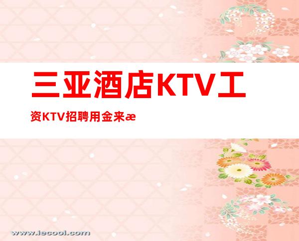 三亚酒店KTV工资KTV招聘用金来武装自己