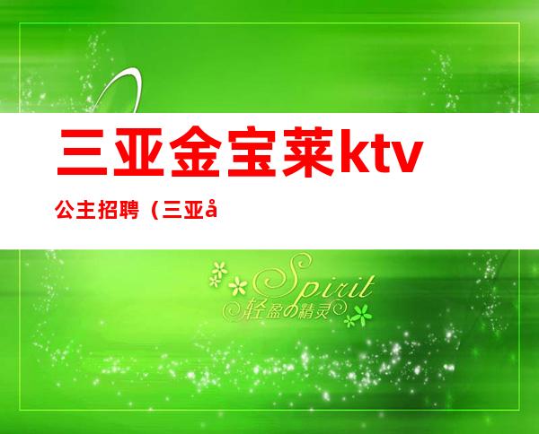 三亚金宝莱ktv公主招聘(三亚夜场招聘公主)