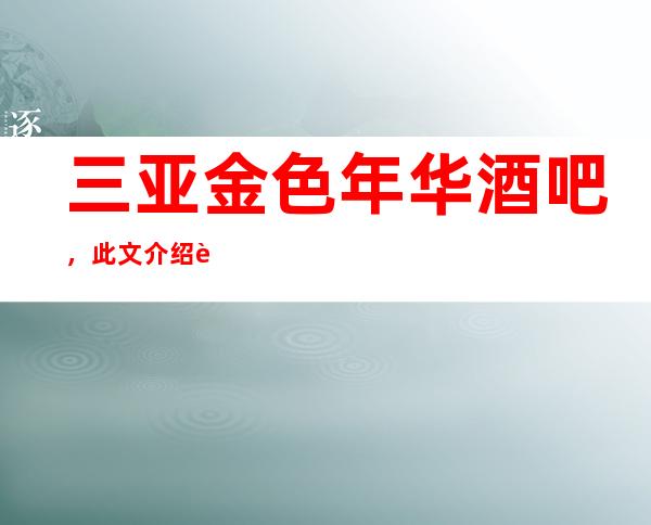 三亚金色年华酒吧,此文介绍这家店详情让你少踩坑_重复