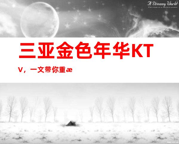 三亚金色年华KTV,一文带你重新了解这家店详情