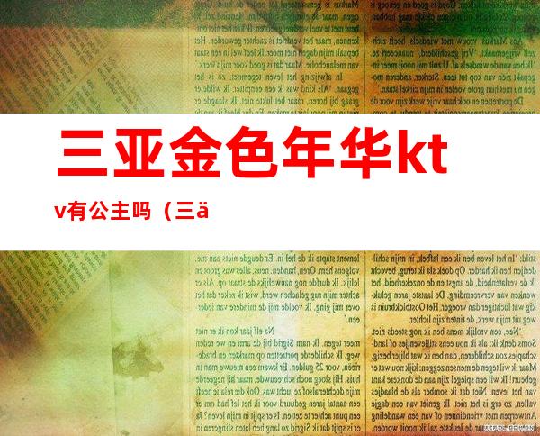 三亚金色年华ktv有公主吗(三亚金宝莱ktv消费)