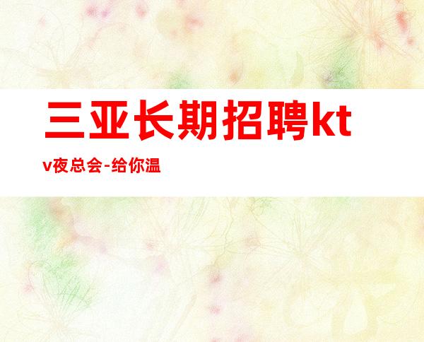 三亚长期招聘ktv夜总会-给你温暖给你爱