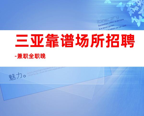 三亚靠谱场所招聘-兼职全职晚班服务员