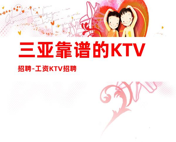 三亚靠谱的KTV招聘-工资KTV招聘请关注我