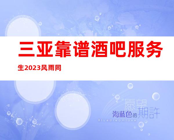 三亚靠谱酒吧服务生2023风雨同舟三亚招聘,公司领班直招