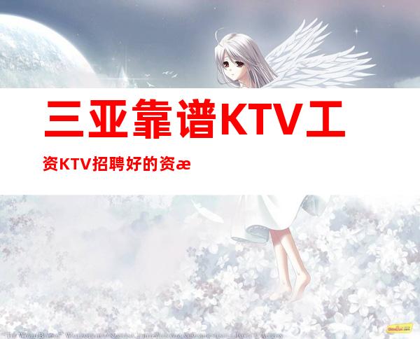 三亚靠谱KTV工资KTV招聘好的资源自己把握