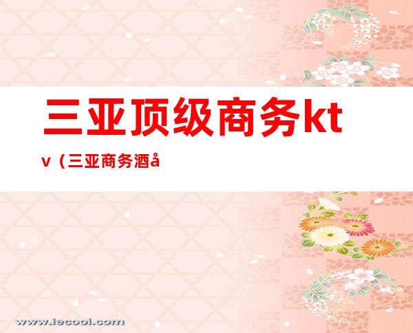 三亚顶级商务ktv（三亚商务酒店推荐）