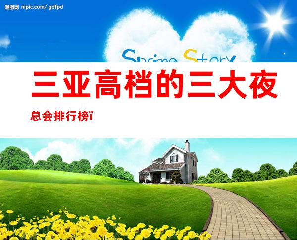 三亚高档的三大夜总会排行榜,口碑绝对值得! – 三亚天涯商务KTV