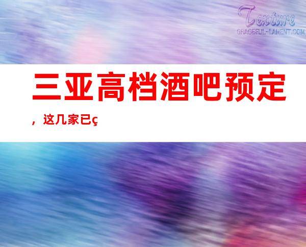 三亚高档酒吧预定,这几家已登榜单前三