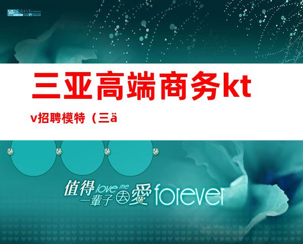三亚高端商务ktv招聘模特(三亚ktv招聘女模)