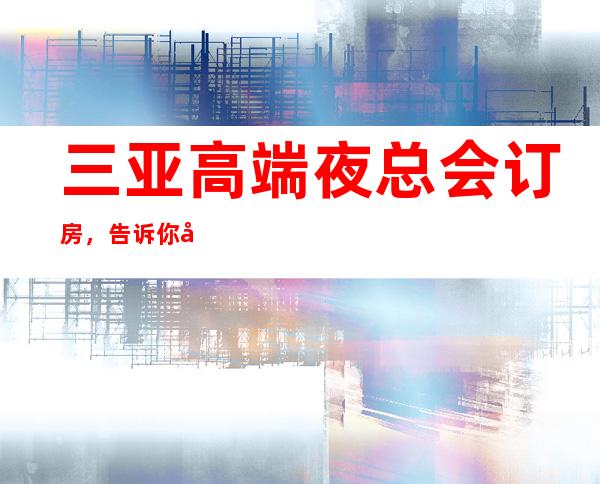 三亚高端夜总会订房，告诉你几家浪漫的约会好去处