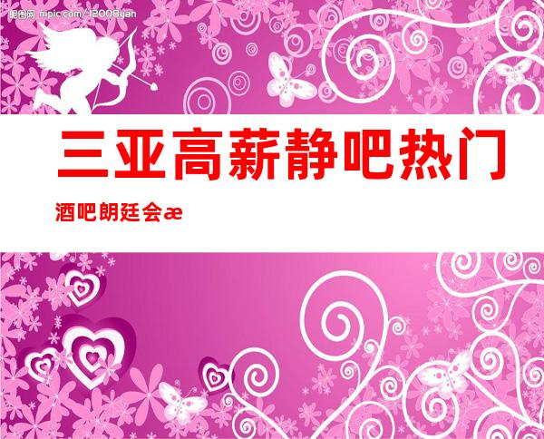 三亚高薪静吧热门酒吧朗廷会招聘用金来武装自己