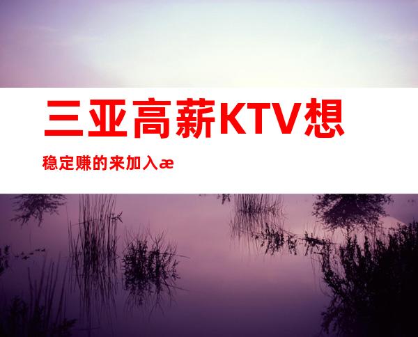 三亚高薪KTV想稳定赚的来加入我们比别人的起点高