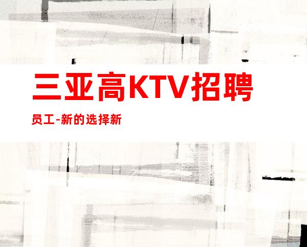 三亚高KTV招聘员工-新的选择新的开始