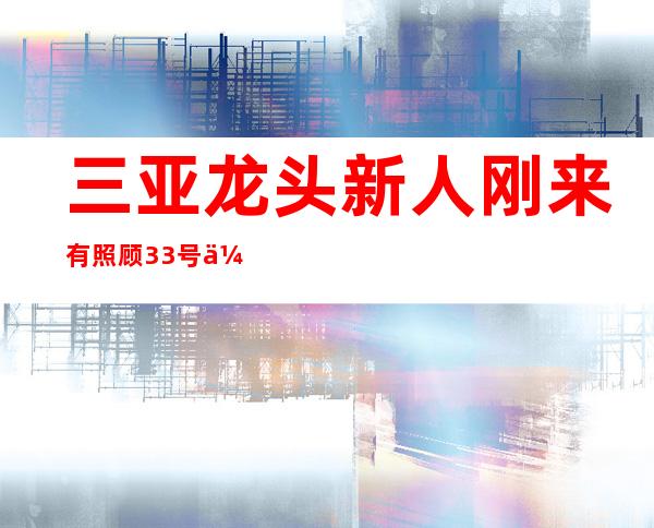 三亚龙头 新人刚来有照顾 33号会所