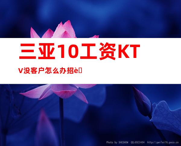 三亚10工资KTV没客户怎么办招聘详情