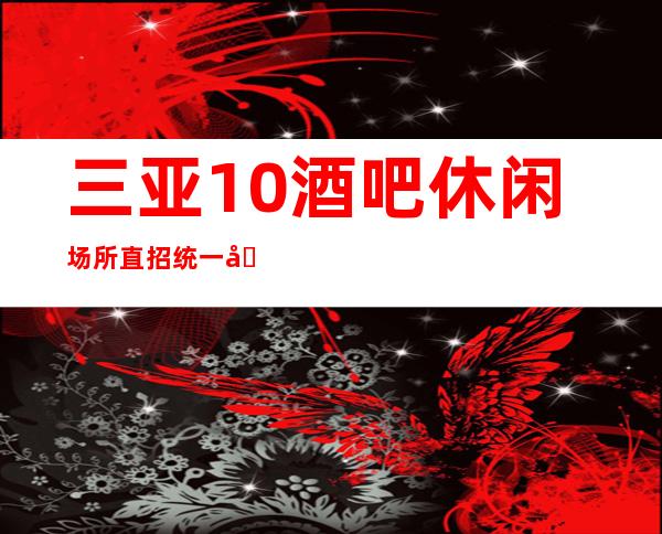 三亚10酒吧休闲场所直招统一培训更高的休闲场所