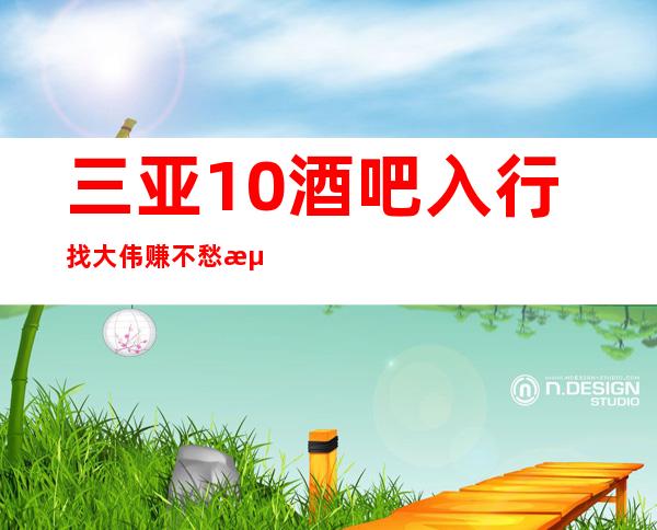 三亚10酒吧入行找大伟赚不愁浙C已经停业