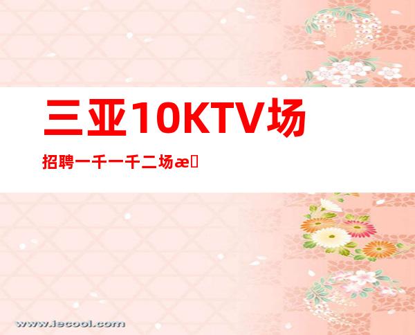 三亚10KTV场招聘一千一千二场招服务员22年新信息