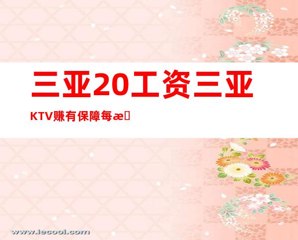 三亚20工资三亚KTV赚有保障每日爆满