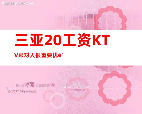 三亚20工资KTV跟对人很重要优质客源