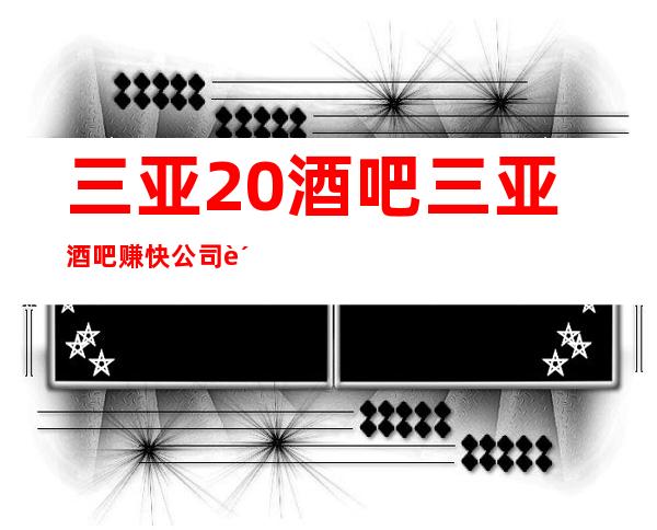三亚20酒吧三亚酒吧赚快公司负责包装打扮