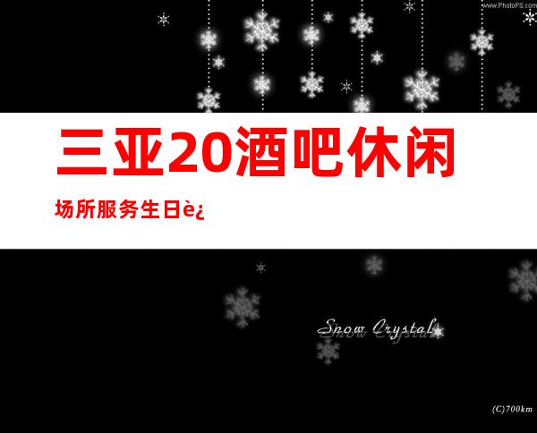 三亚20酒吧休闲场所服务生日进斗金场所停业的快来