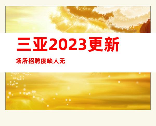 三亚2023更新场所招聘度缺人无押金无费用无管理