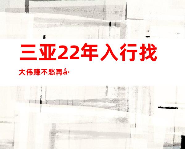 三亚22年入行找大伟赚不愁再差也好上班