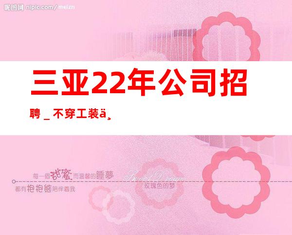 三亚22年公司招聘＿不穿工装上班