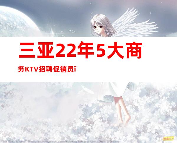 三亚22年5大商务KTV招聘促销员.（期待加入）