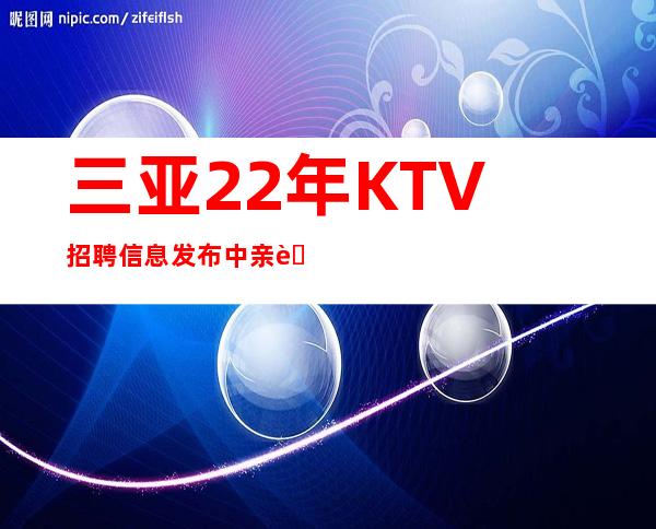 三亚22年KTV招聘信息发布中亲自带生意好