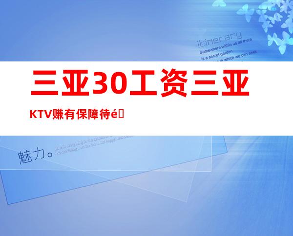 三亚30工资三亚KTV赚有保障待遇从优