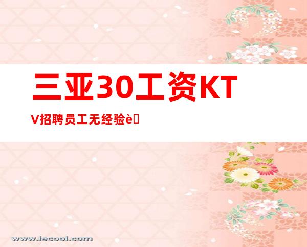 三亚30工资KTV招聘员工无经验者可获有偿培训