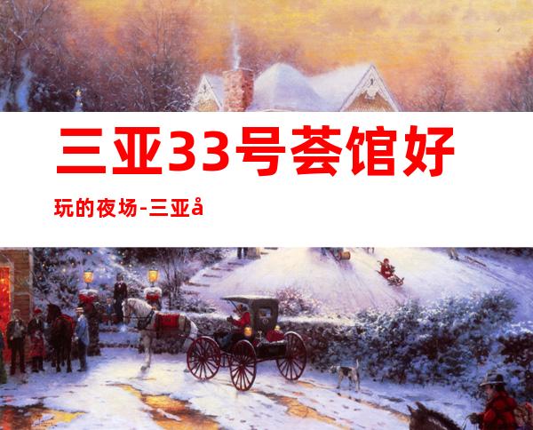 三亚33号荟馆好玩的夜场-三亚商务ktv怎么预定 – 三亚崖城商务KTV