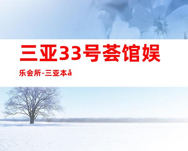三亚33号荟馆娱乐会所-三亚本地排名高的ktv – 三亚河东商务KTV