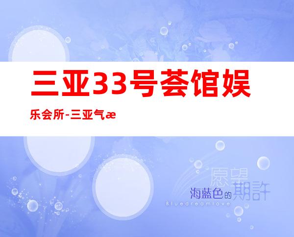 三亚33号荟馆娱乐会所-三亚气氛超好的ktv – 三亚河西商务KTV