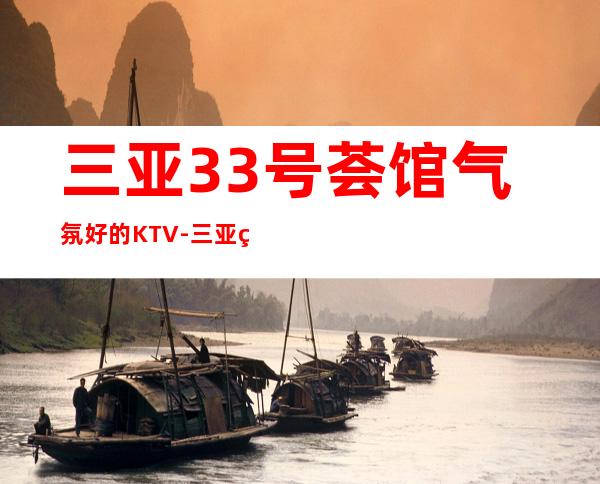 三亚33号荟馆气氛好的KTV-三亚 的ktv – 三亚海棠湾商务KTV