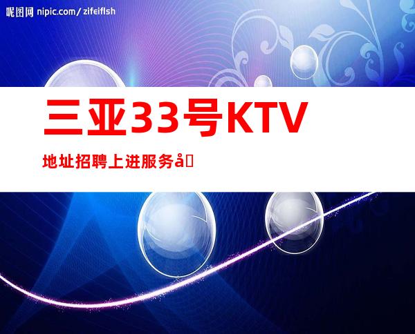 三亚33号KTV地址招聘上进服务员=演员=业务=1起步