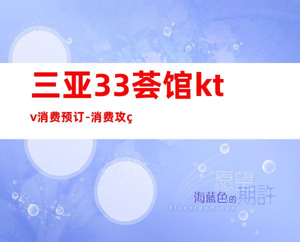三亚33荟馆ktv消费预订-消费攻略-不玩就后悔