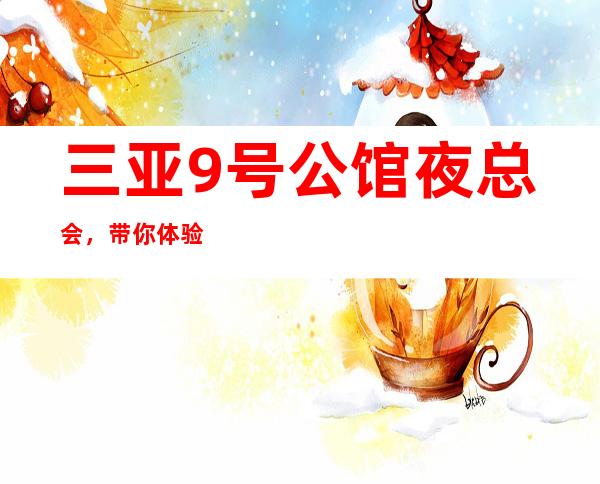 三亚9号公馆夜总会，带你体验不一样的夜生活