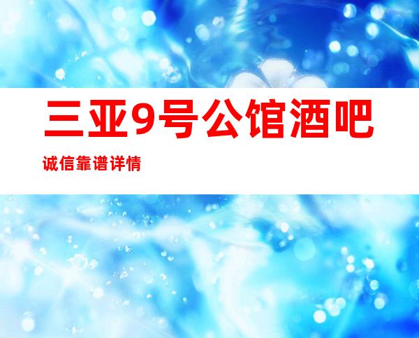 三亚9号公馆酒吧诚信靠谱详情价格一览