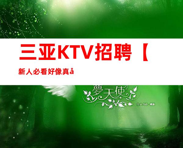 三亚KTV招聘【新人必看+好像真实】上班轻松提供食宿