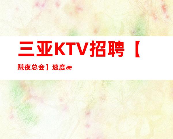 三亚KTV招聘【赚夜总会】速度急招联系我时请说明